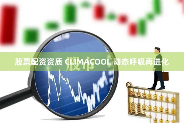 股票配资资质 CLIMACOOL 动态呼吸再进化