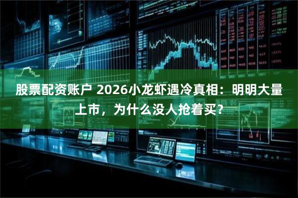 股票配资账户 2026小龙虾遇冷真相：明明大量上市，为什么没人抢着买？